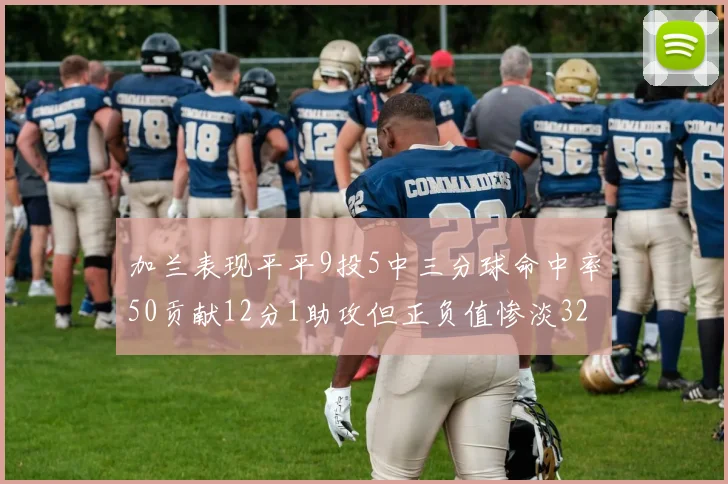 加兰表现平平9投5中三分球命中率50贡献12分1助攻但正负值惨淡32