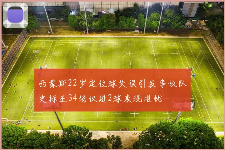 西蒙斯22岁定位球失误引发争议队史标王34场仅进2球表现堪忧