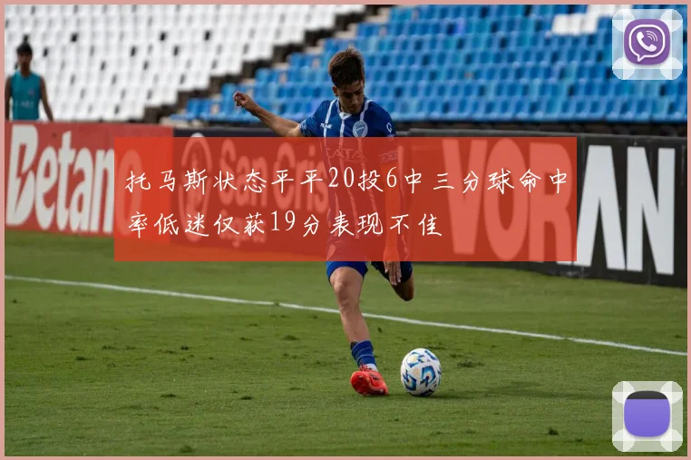 托马斯状态平平20投6中三分球命中率低迷仅获19分表现不佳