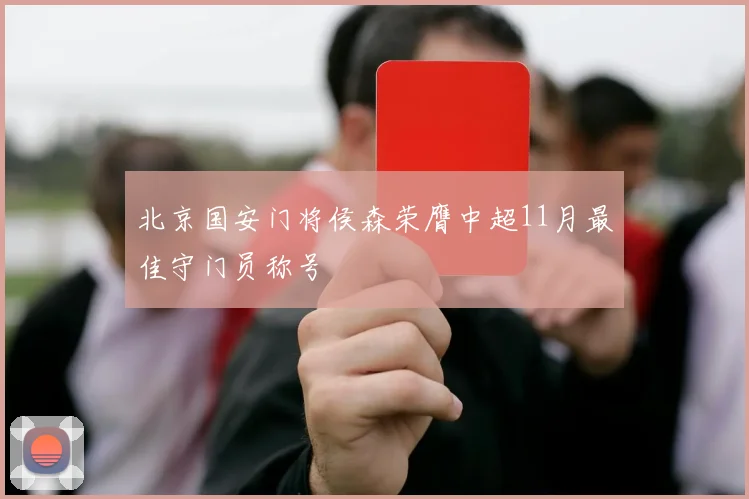 北京国安门将侯森荣膺中超11月最佳守门员称号