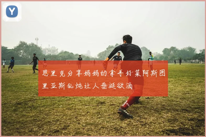 恩里克分享妈妈的拿手好菜阿斯图里亚斯乱炖让人垂涎欲滴