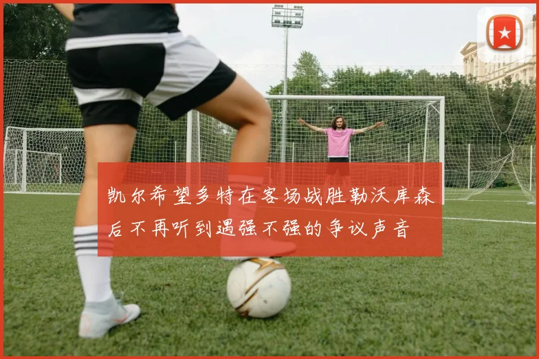 凯尔希望多特在客场战胜勒沃库森后不再听到遇强不强的争议声音