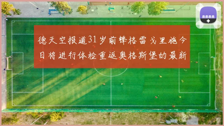 德天空报道31岁前锋格雷戈里施今日将进行体检重返奥格斯堡的最新消息