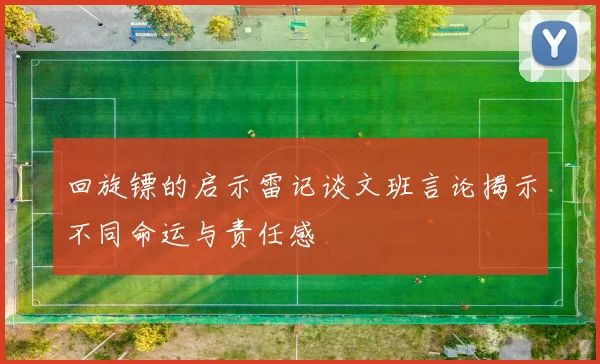 回旋镖的启示雷记谈文班言论揭示不同命运与责任感