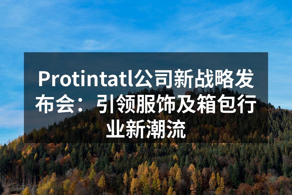 Protintatl公司新战略发布会：引